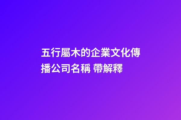 五行屬木的企業文化傳播公司名稱 帶解釋-第1張-公司起名-玄機派